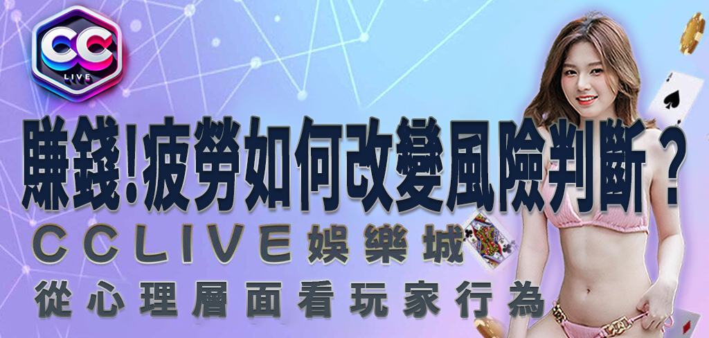 CCLV 娛樂城賺錢關鍵：疲勞如何改變風險判斷？從心理層面看玩家行為
