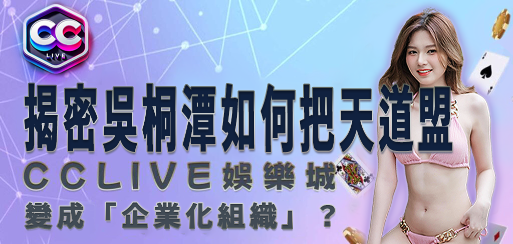 CCLV 娛樂城｜吳桐潭如何把天道盟變成「企業化組織」？【江湖故事②】